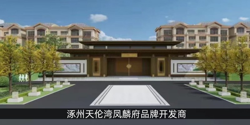 涿州天伦湾凤麟府品牌开发商