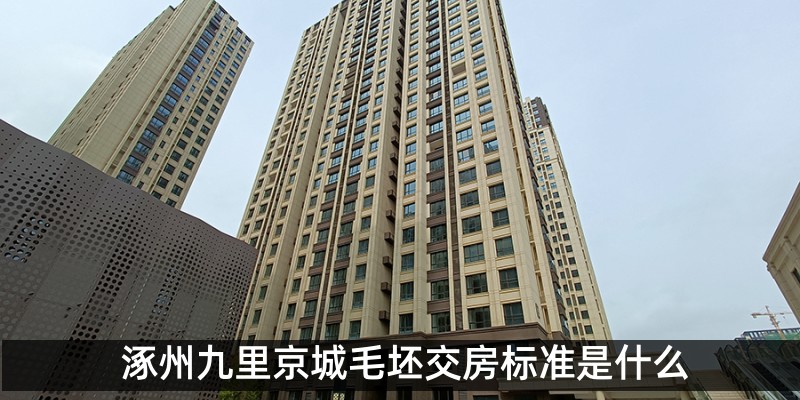 涿州九里京城毛坯交房标准是什么