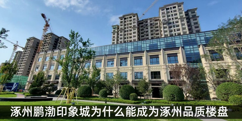 涿州鹏渤印象城为什么能成为涿州品质楼盘