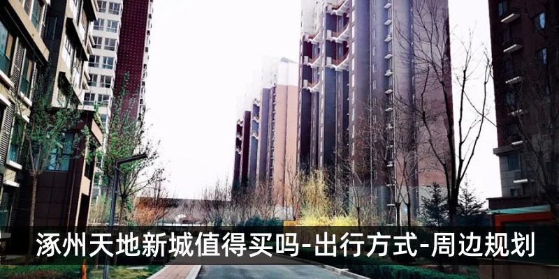 涿州天地新城值得买吗-出行方式-周边规划