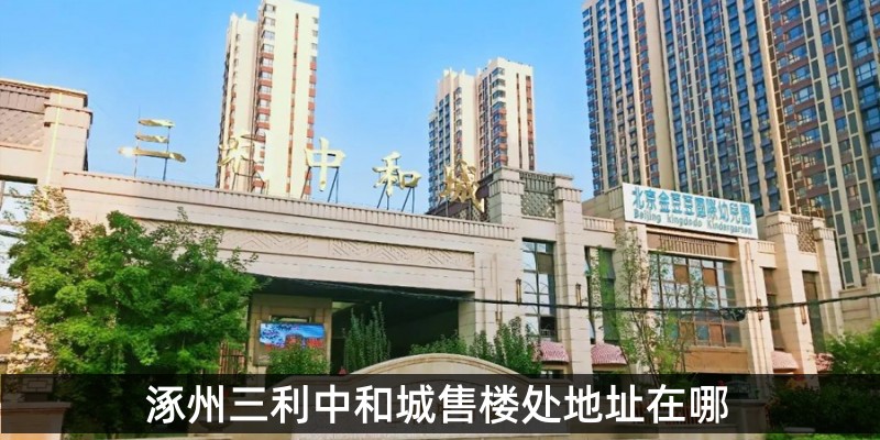 涿州三利中和城售楼处地址在哪 