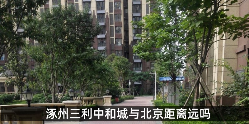 涿州三利中和城与北京距离远吗