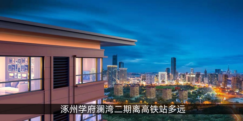 涿州学府澜湾二期离高铁站多远