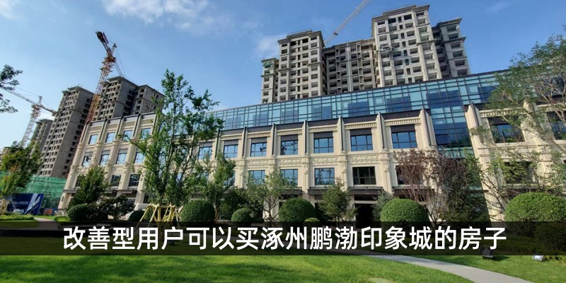 改善型用户可以买涿州鹏渤印象城的房子