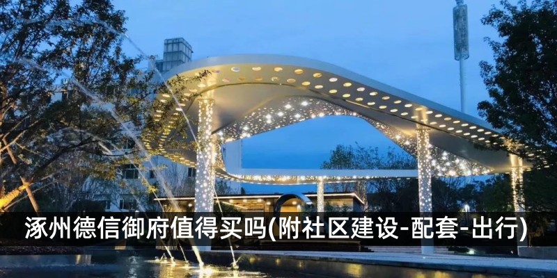 涿州德信御府值得买吗(附社区建设-配套-出行)