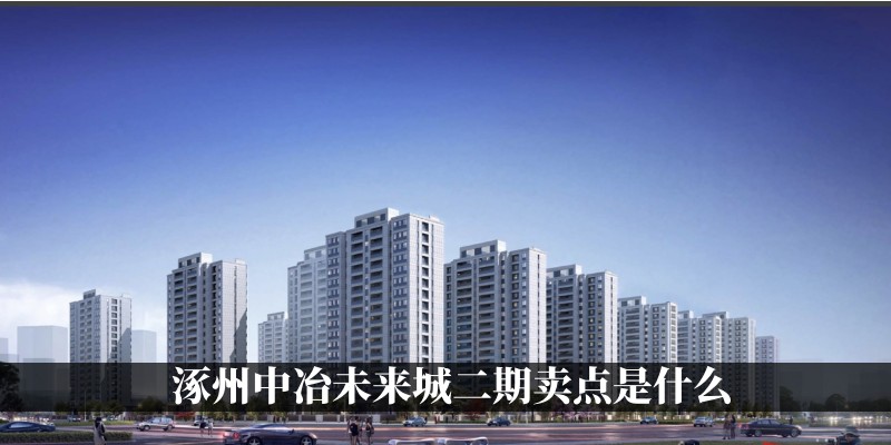 涿州中冶未来城二期卖点是什么