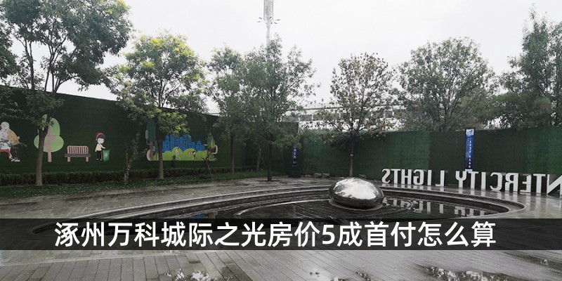 涿州万科城际之光房价5成首付怎么算