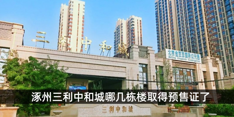 涿州三利中和城哪几栋楼取得预售证了 