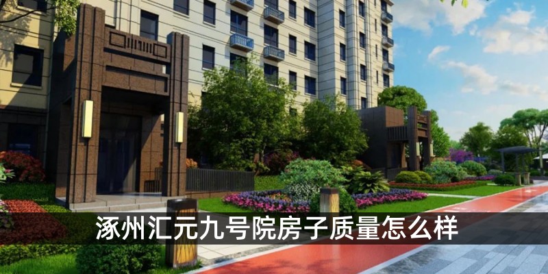 涿州汇元九号院房子质量怎么样