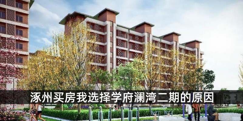 涿州买房我选择学府澜湾二期的原因