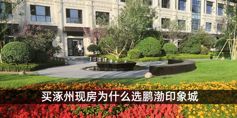 买涿州现房为什么选鹏渤印象城
