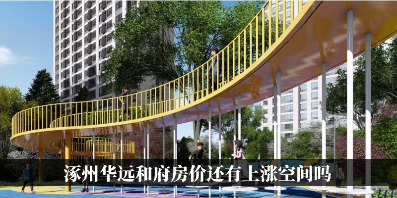 涿州华远和府房价还有上涨空间吗