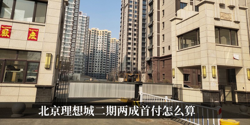 北京理想城二期两成首付怎么算