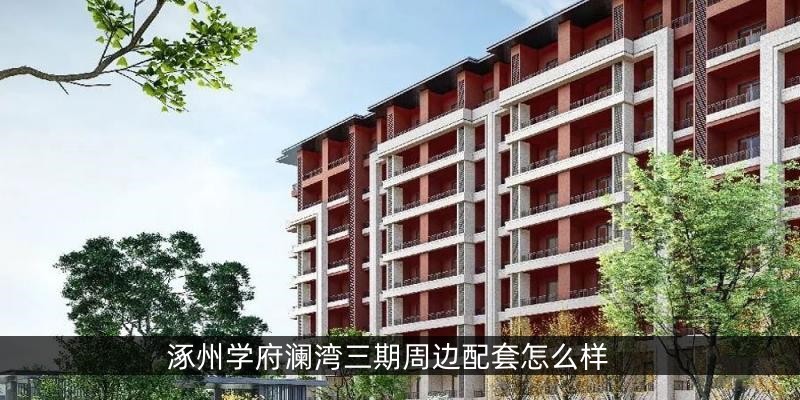 涿州学府澜湾三期周边配套怎么样