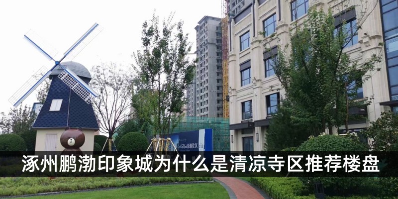 涿州鹏渤印象城为什么是清凉寺区推荐楼盘