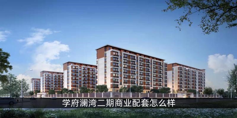 涿州学府澜湾二期商业配套怎么样