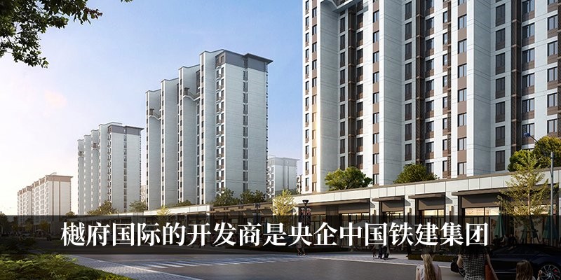 樾府国际的开发商是央企中国铁建集团
