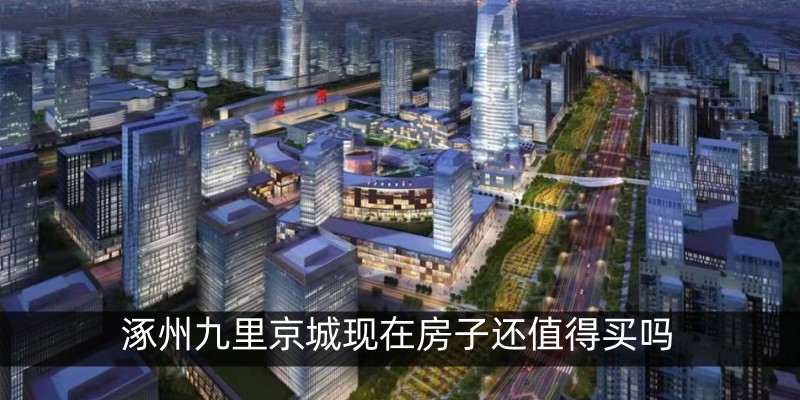 涿州九里京城现在房子还值得买吗