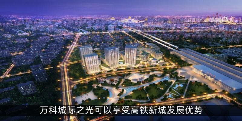 万科城际之光可以享受高铁新城发展优势