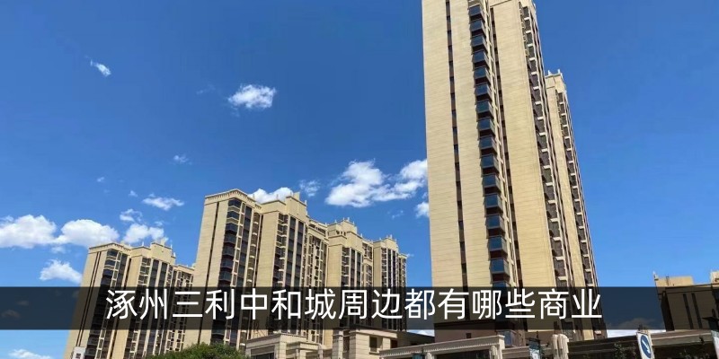 涿州三利中和城周边都有哪些商业