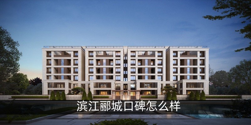 滨江郦城口碑怎么样