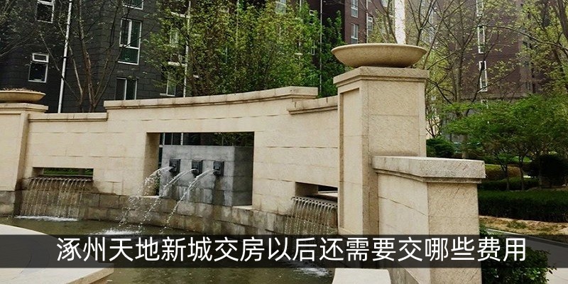 涿州天地新城交房以后还需要交哪些费用