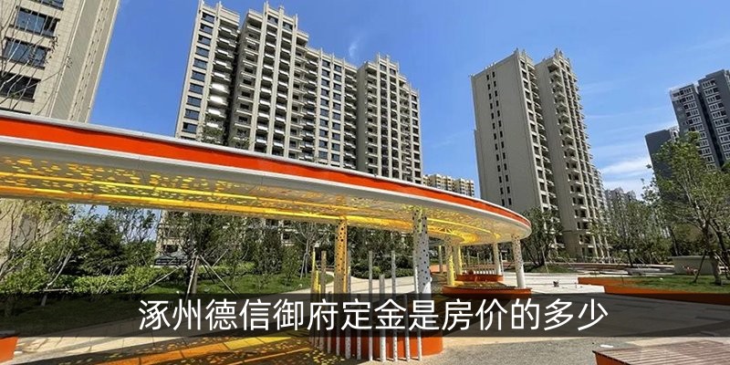 涿州德信御府定金是房价的多少