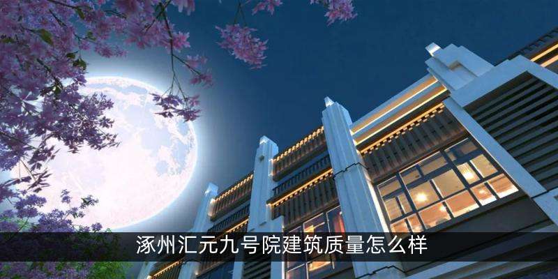 涿州汇元九号院建筑质量怎么样