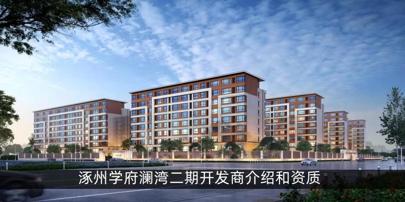 涿州学府澜湾二期开发商介绍和资质
