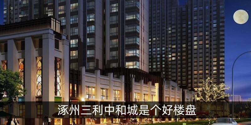 涿州三利中和城是个好楼盘