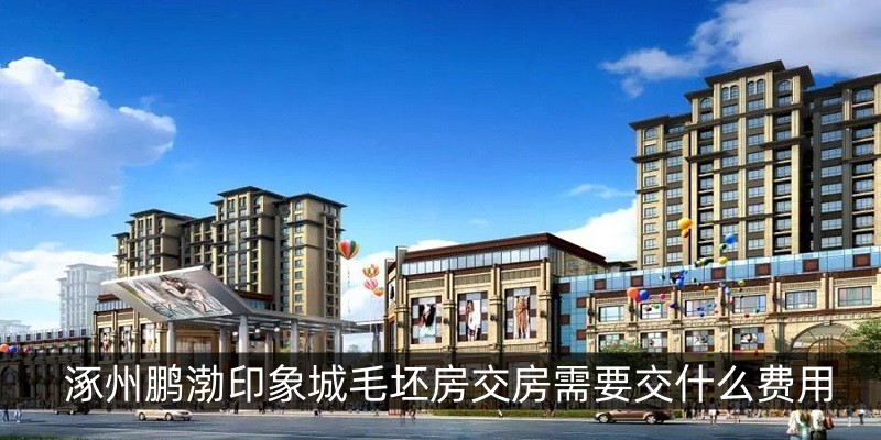涿州鹏渤印象城毛坯房交房需要交什么费用