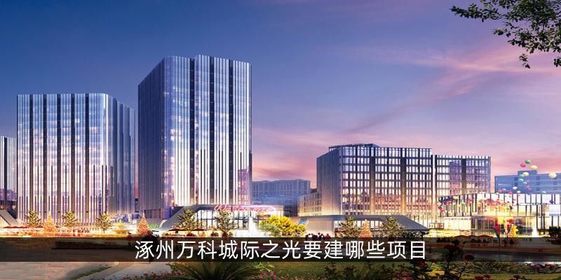 涿州万科城际之光要建哪些项目