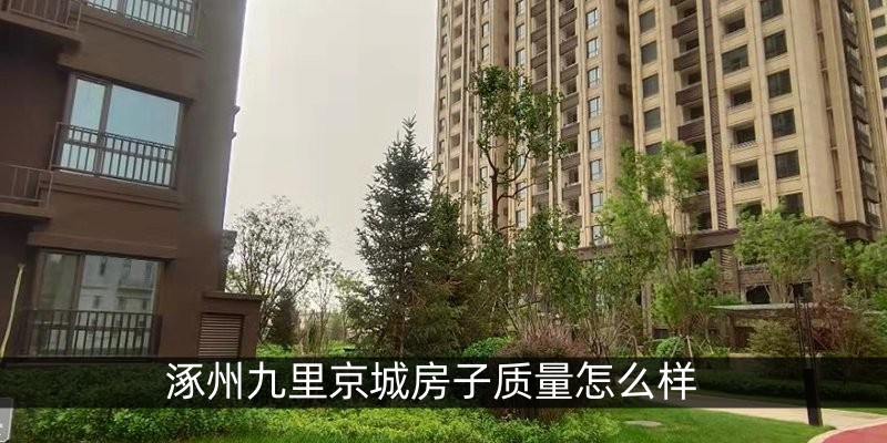 涿州九里京城房子质量怎么样