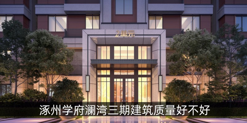涿州学府澜湾三期建筑质量好不好