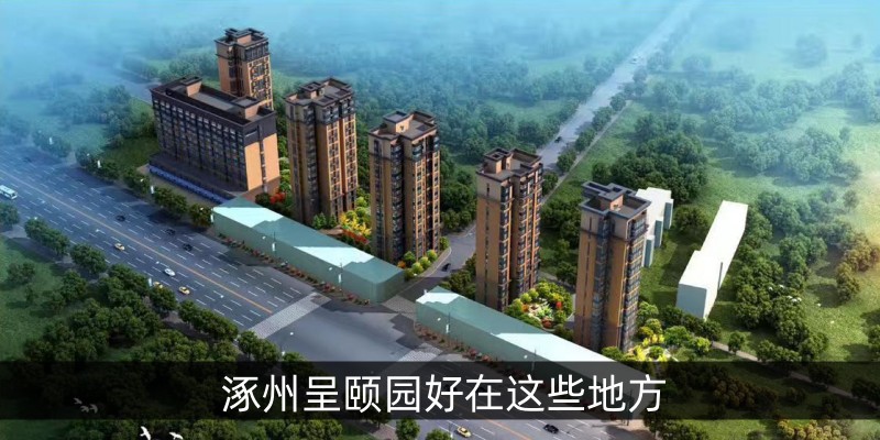 涿州呈颐园好在这些地方