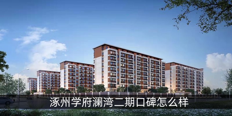 涿州学府澜湾二期口碑怎么样