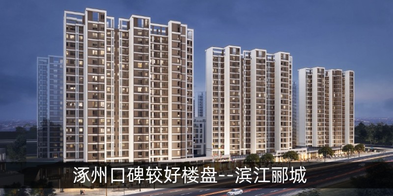 涿州口碑较好楼盘--滨江郦城