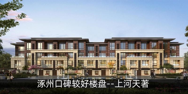 涿州口碑较好楼盘--上河天著