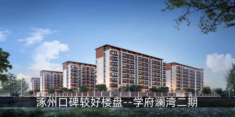 涿州口碑较好楼盘--学府澜湾二期