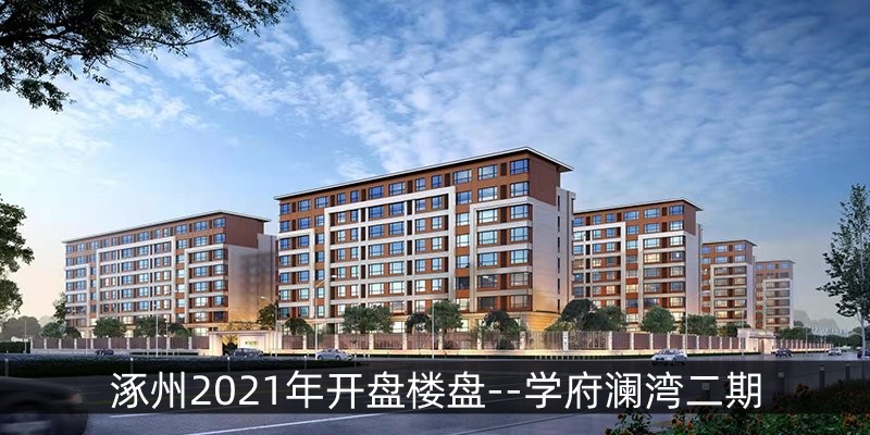涿州2021年开盘楼盘--学府澜湾二期