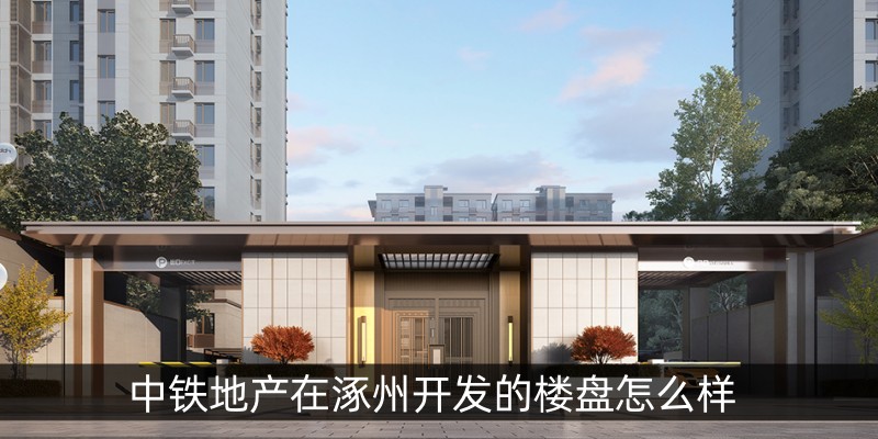 中铁地产在涿州开发的楼盘怎么样