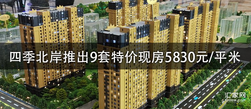 11月25日，四季北岸推出9套特价现房5830元/平米
