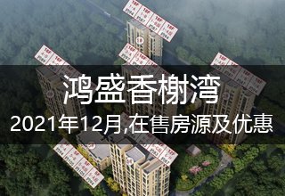 2021年12月,鸿盛香榭湾在售房源及优惠政策