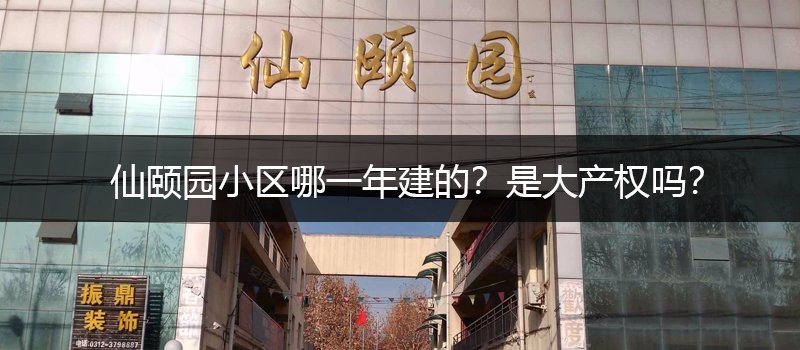 涿州仙颐园小区哪一年建的？仙颐园小区是大产权吗？