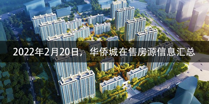 2022年2月20日，华侨城在售房源信息汇总