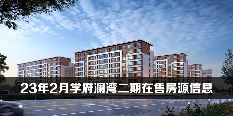 2023年2月学府澜湾二期在售房源信息