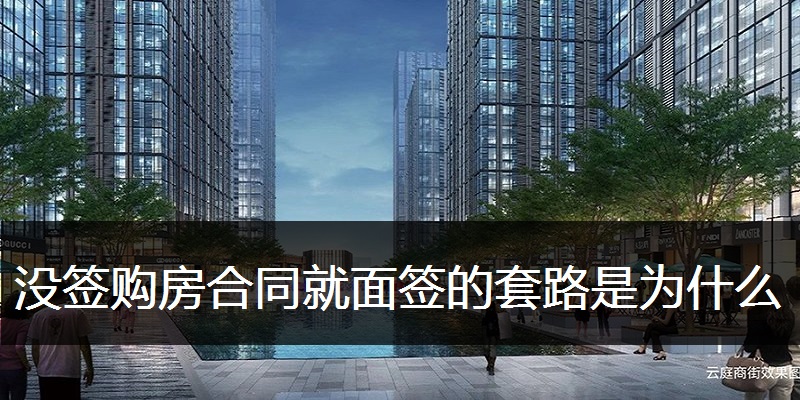 没签购房合同就面签的套路是为什么