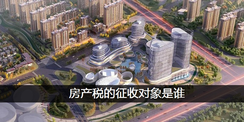 房产税的征收对象是谁