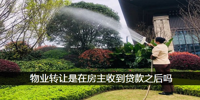 物业转让是在房主收到贷款之后吗