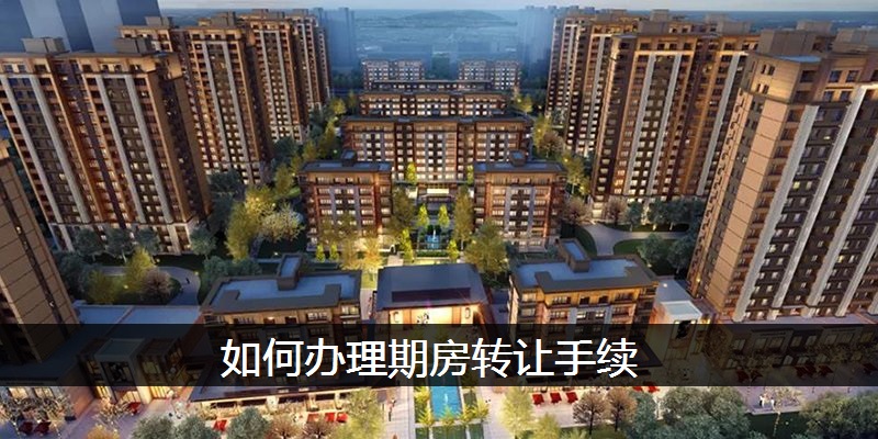 如何办理期房转让手续